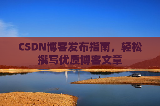 CSDN博客发布指南，轻松撰写优质博客文章